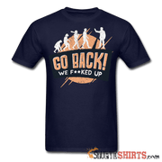 Go Back We F**KED Up - Men's T-Shirt - StupidShirts.com Men's T-Shirt StupidShirts.com