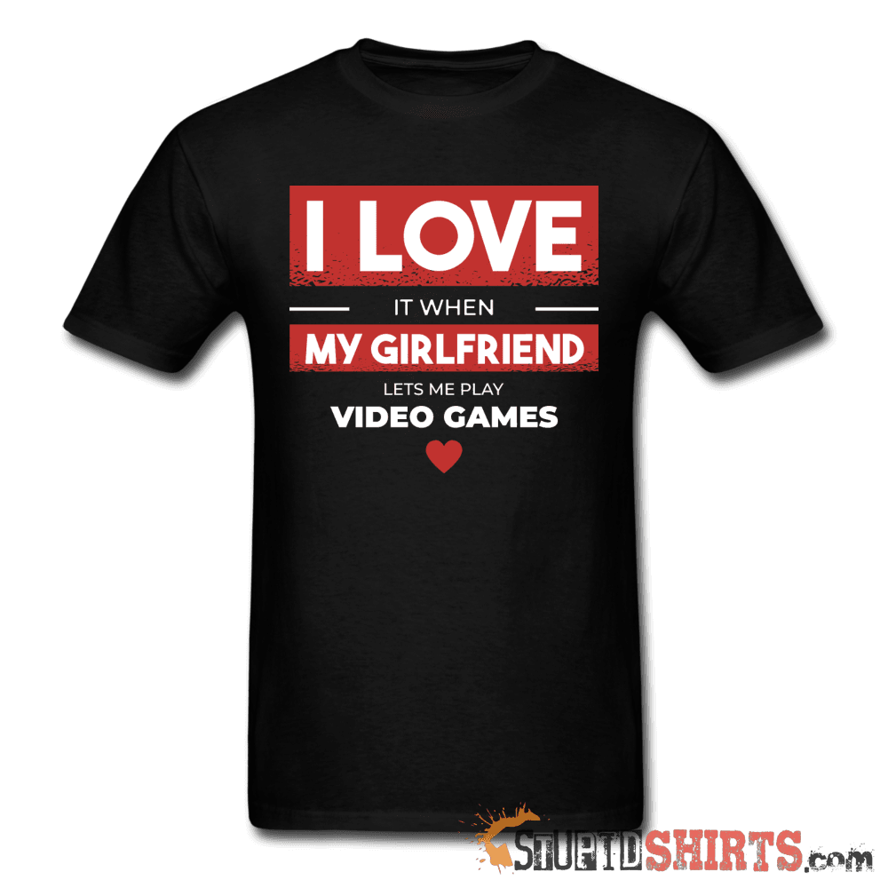 I Love It When My Girlfriend Lets Me Play Video Games Tee Unisex T-Shirt StupidShirts.com