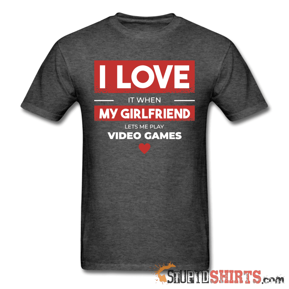 I Love It When My Girlfriend Lets Me Play Video Games Tee Unisex T-Shirt StupidShirts.com