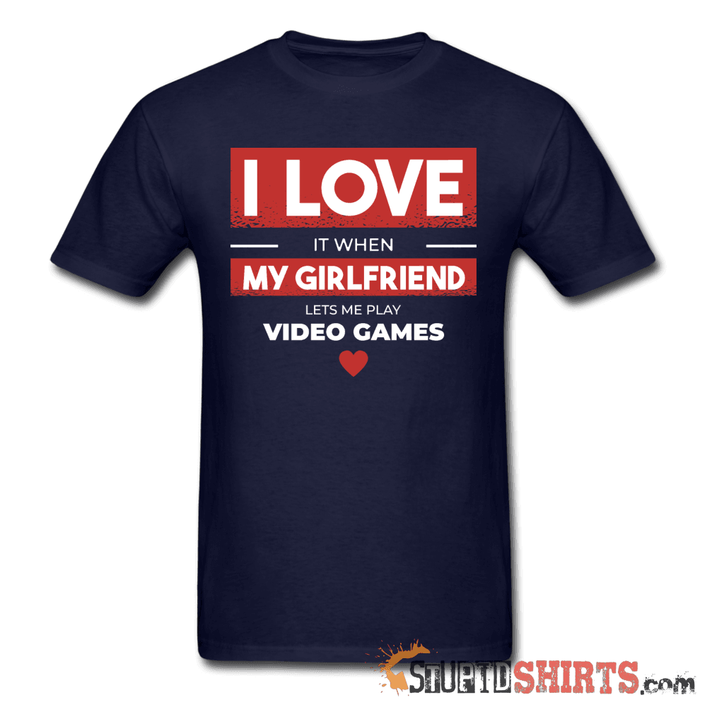 I Love It When My Girlfriend Lets Me Play Video Games Tee Unisex T-Shirt StupidShirts.com