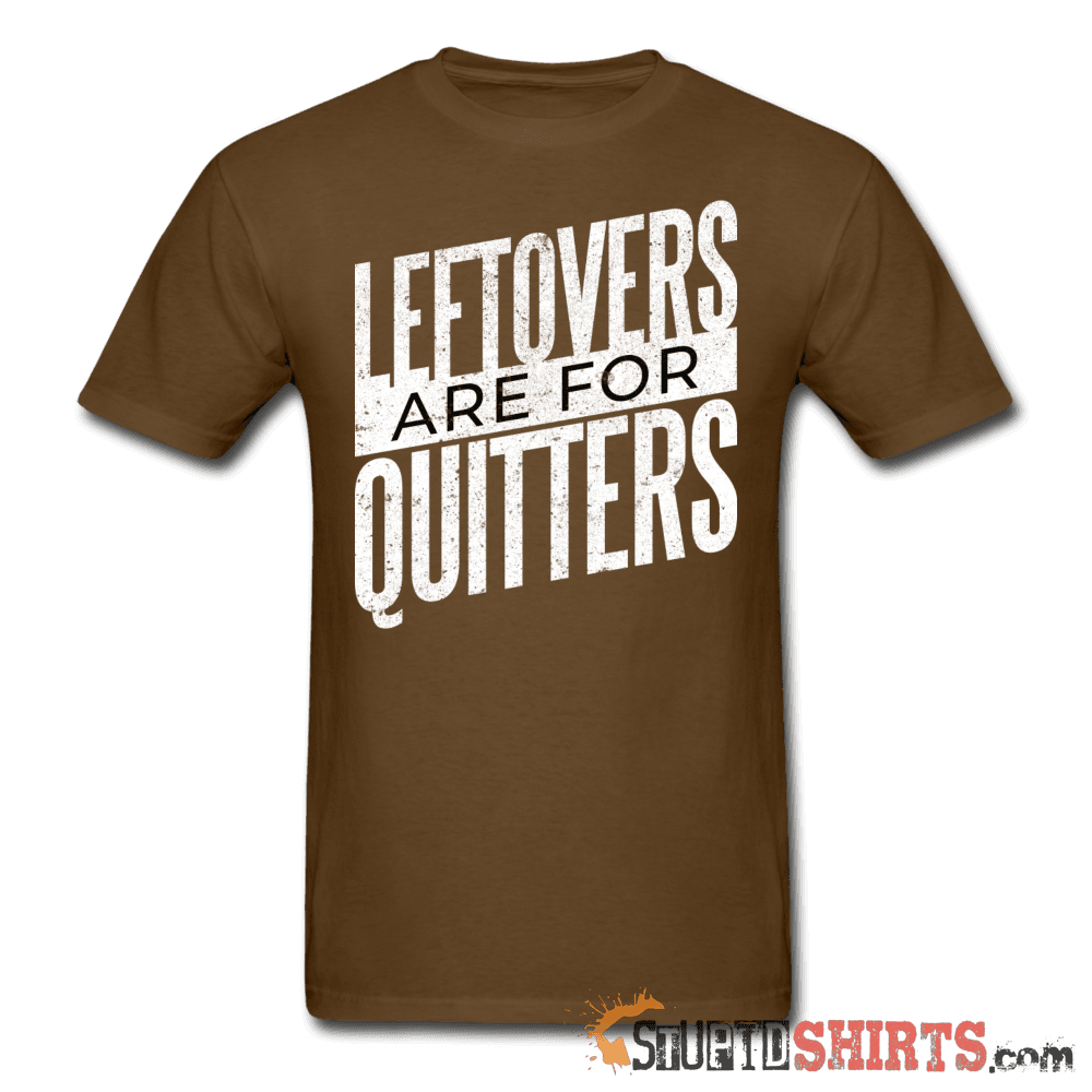 Leftovers Are For Quitters Funny T-Shirt | StupidShirts.com Unisex T-Shirt StupidShirts.com