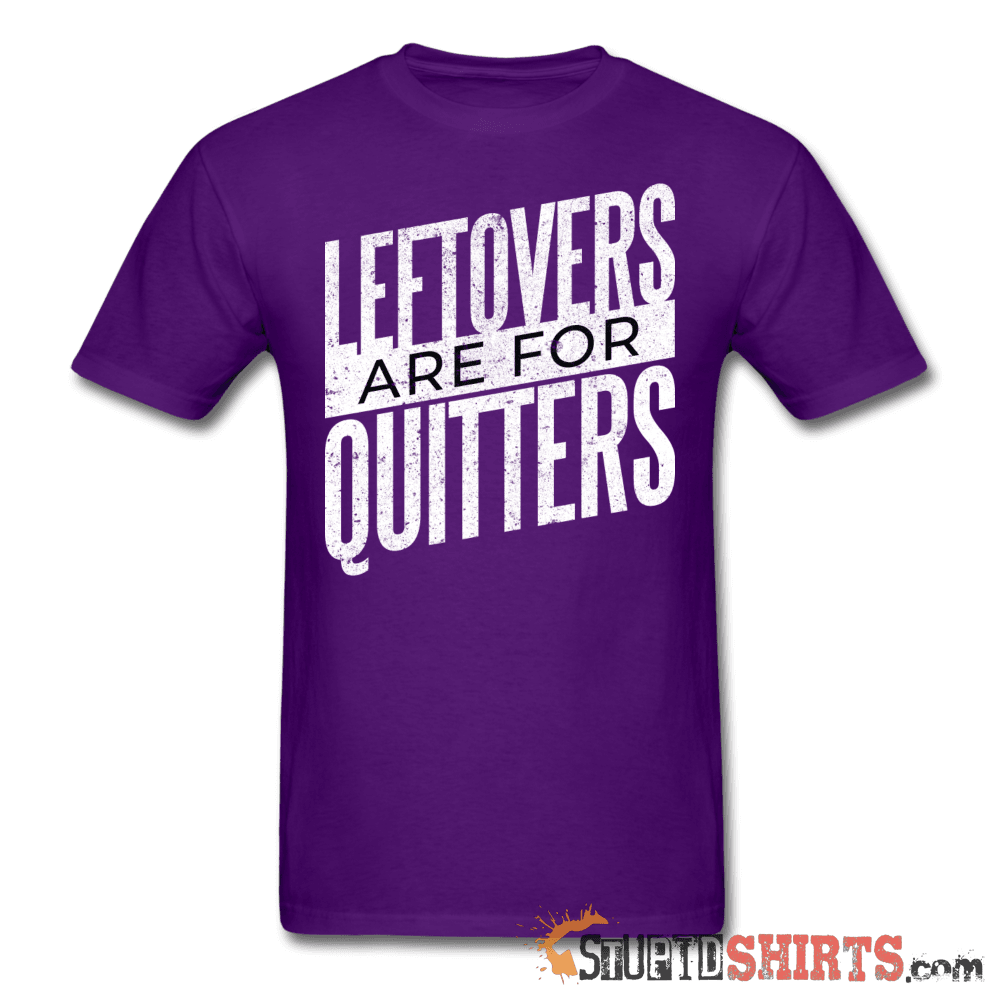 Leftovers Are For Quitters Funny T-Shirt | StupidShirts.com Unisex T-Shirt StupidShirts.com