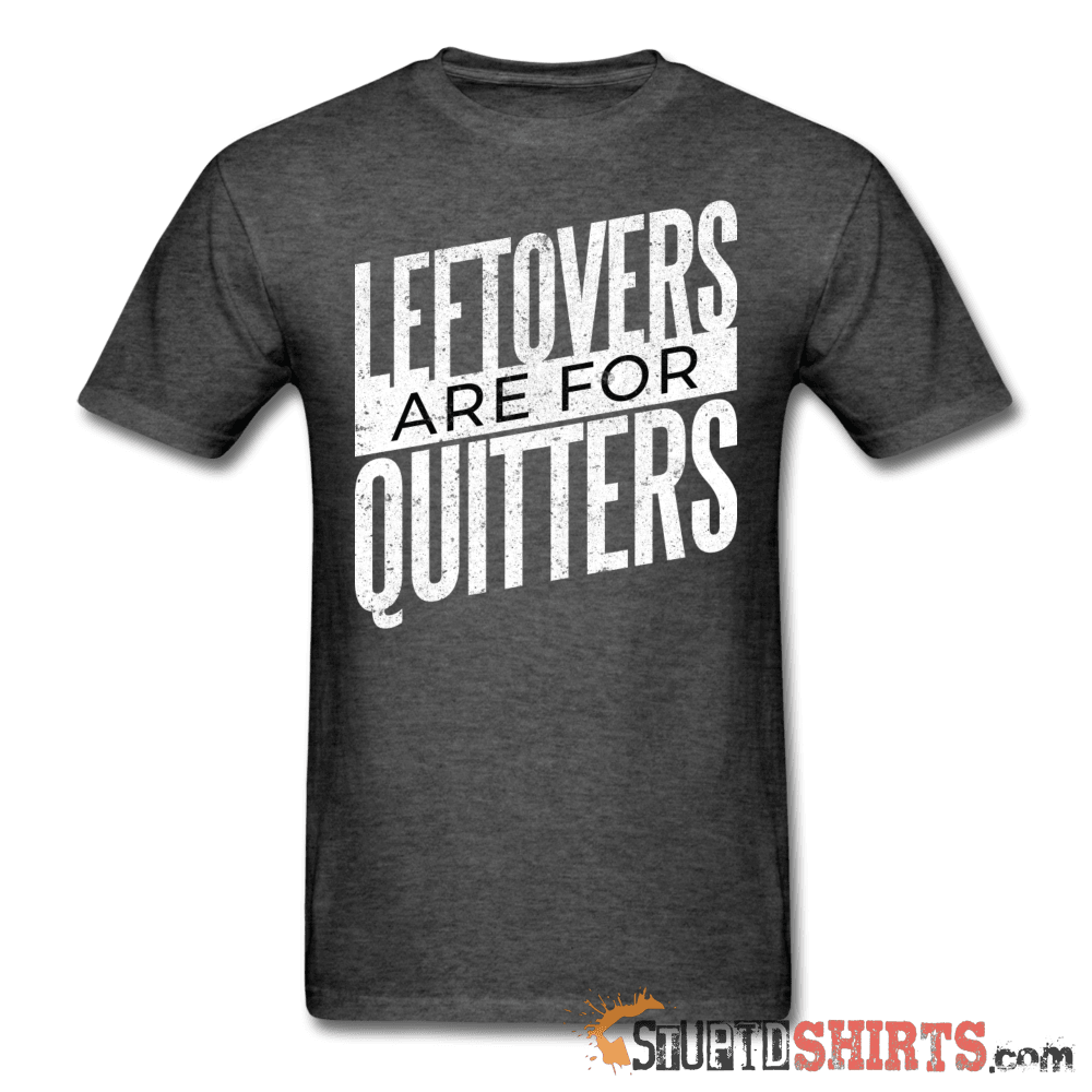 Leftovers Are For Quitters Funny T-Shirt | StupidShirts.com Unisex T-Shirt StupidShirts.com