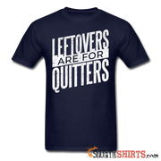 Leftovers Are For Quitters - Men's T-Shirt - StupidShirts.com Men's T-Shirt StupidShirts.com