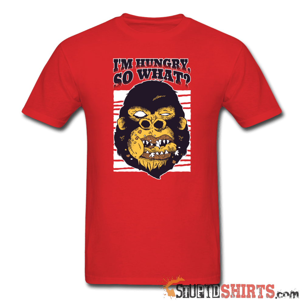 I'm Hungry So What? Funny T-Shirt | StupidShirts.com Unisex T-Shirt StupidShirts.com