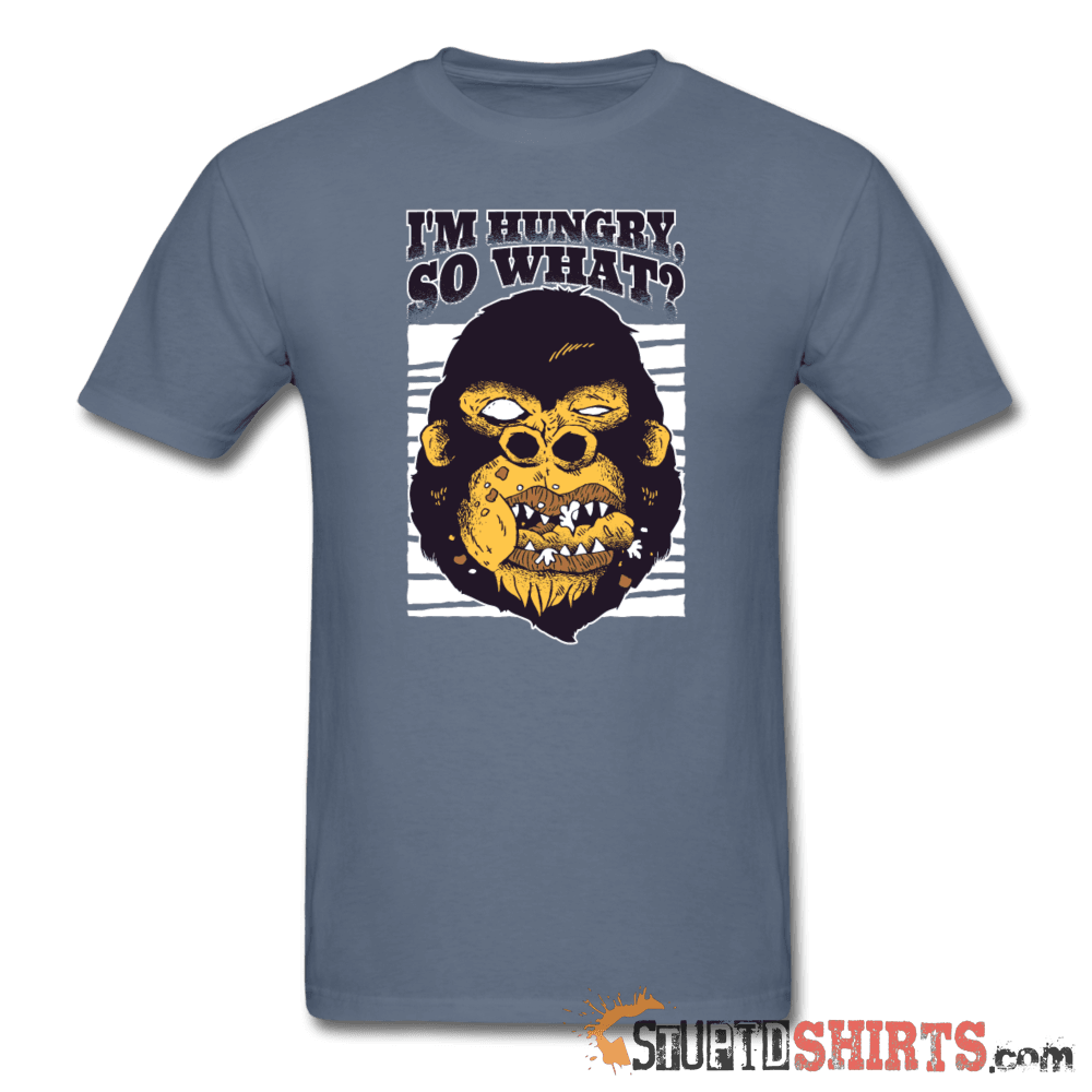 I'm Hungry So What? Funny T-Shirt | StupidShirts.com Unisex T-Shirt StupidShirts.com