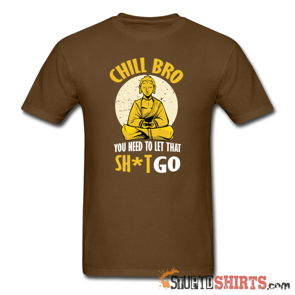 Chill Bro Let That Sh*t Go Funny Tee | StupidShirts.com Unisex T-Shirt StupidShirts.com
