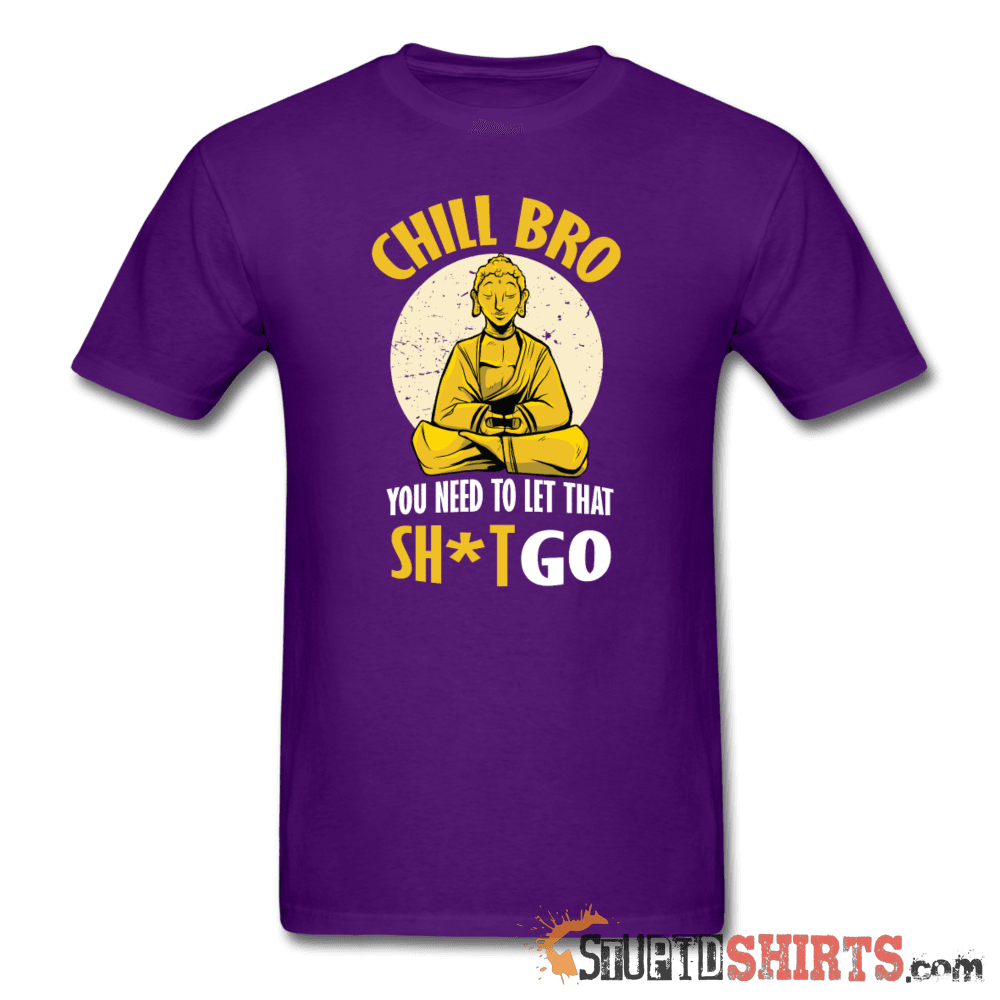 Chill Bro Let That Sh*t Go Funny Tee | StupidShirts.com Unisex T-Shirt StupidShirts.com