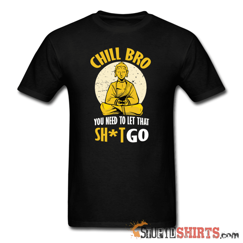 Chill Bro Let That Sh*t Go Funny Tee | StupidShirts.com Unisex T-Shirt StupidShirts.com