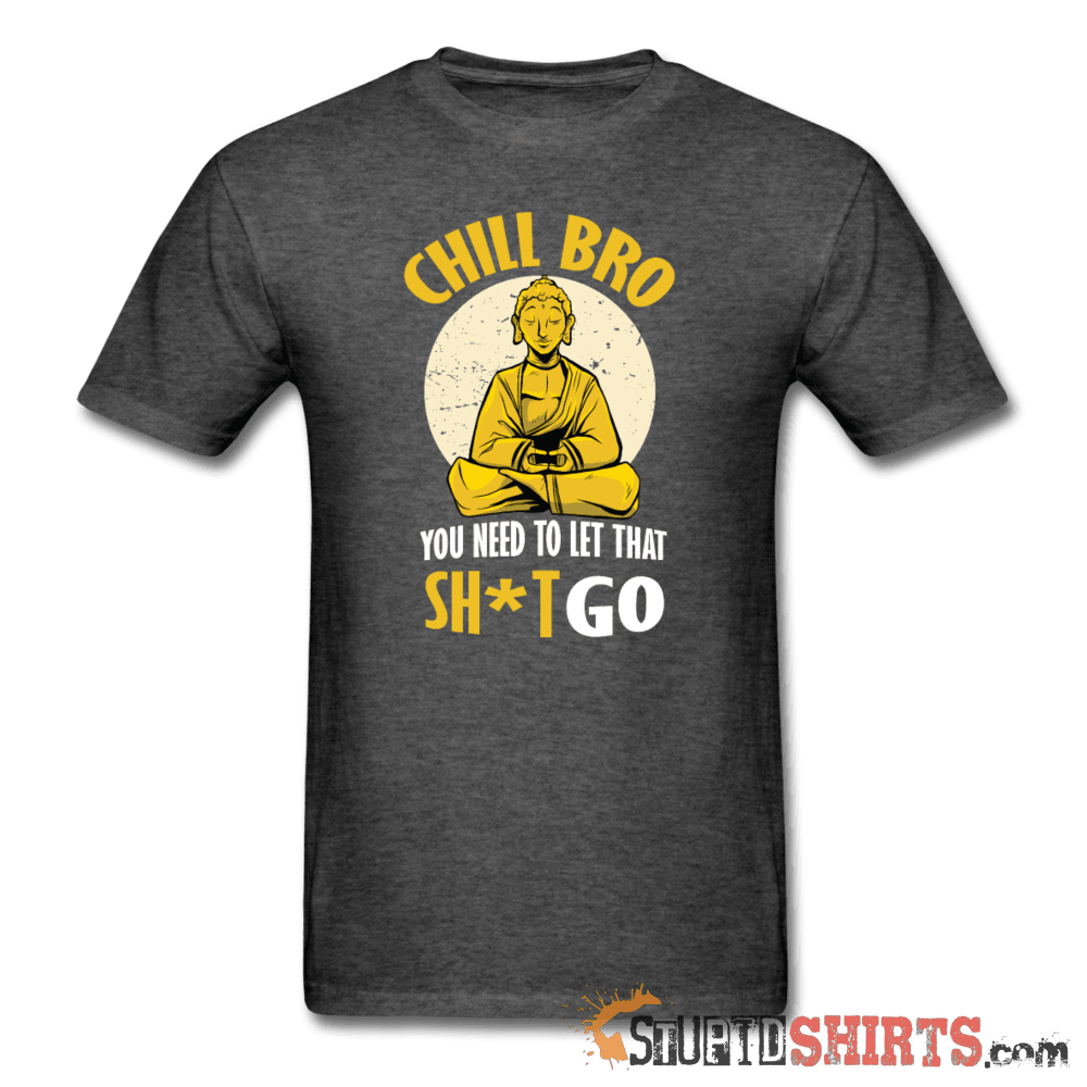 Chill Bro Let That Sh*t Go Funny Tee | StupidShirts.com Unisex T-Shirt StupidShirts.com