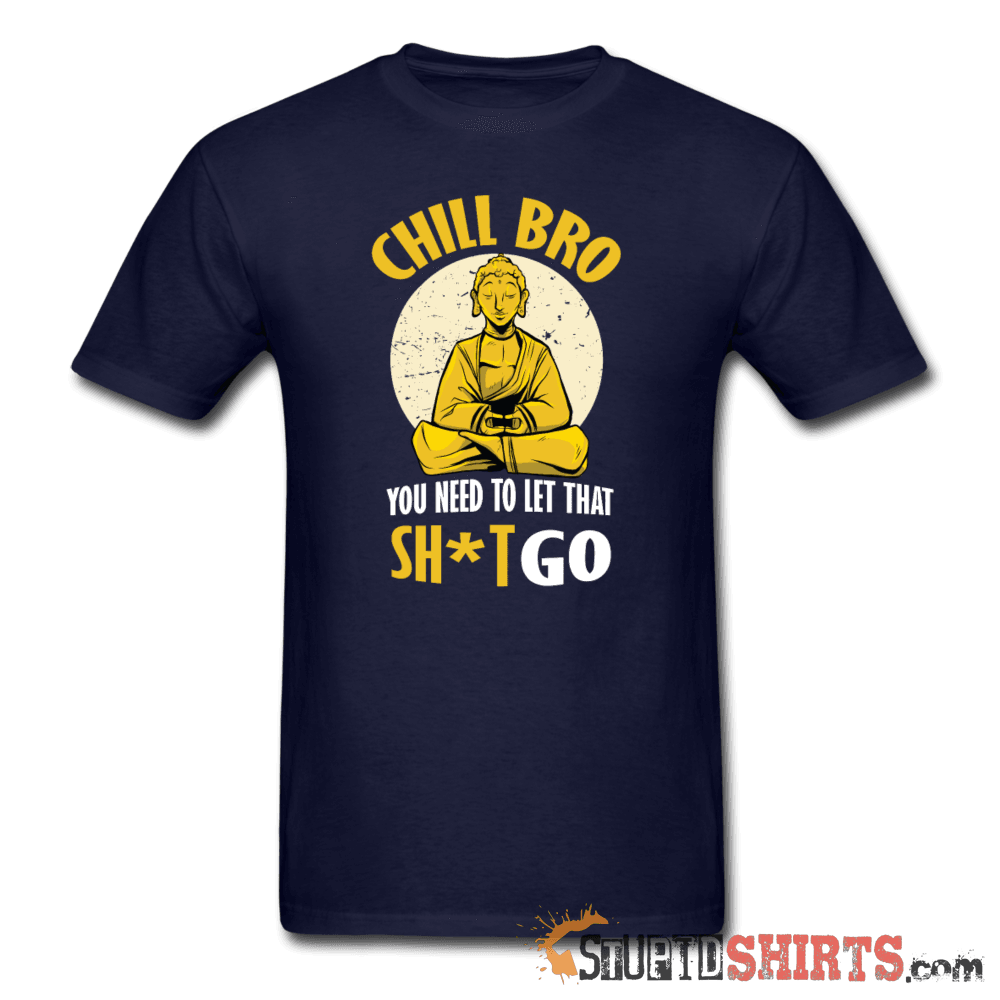 Chill Bro Let That Sh*t Go Funny Tee | StupidShirts.com Unisex T-Shirt StupidShirts.com