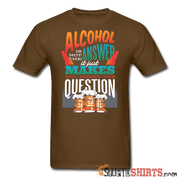 Alcohol is not the Answer - Men's T-Shirt - StupidShirts.com Men's T-Shirt StupidShirts.com