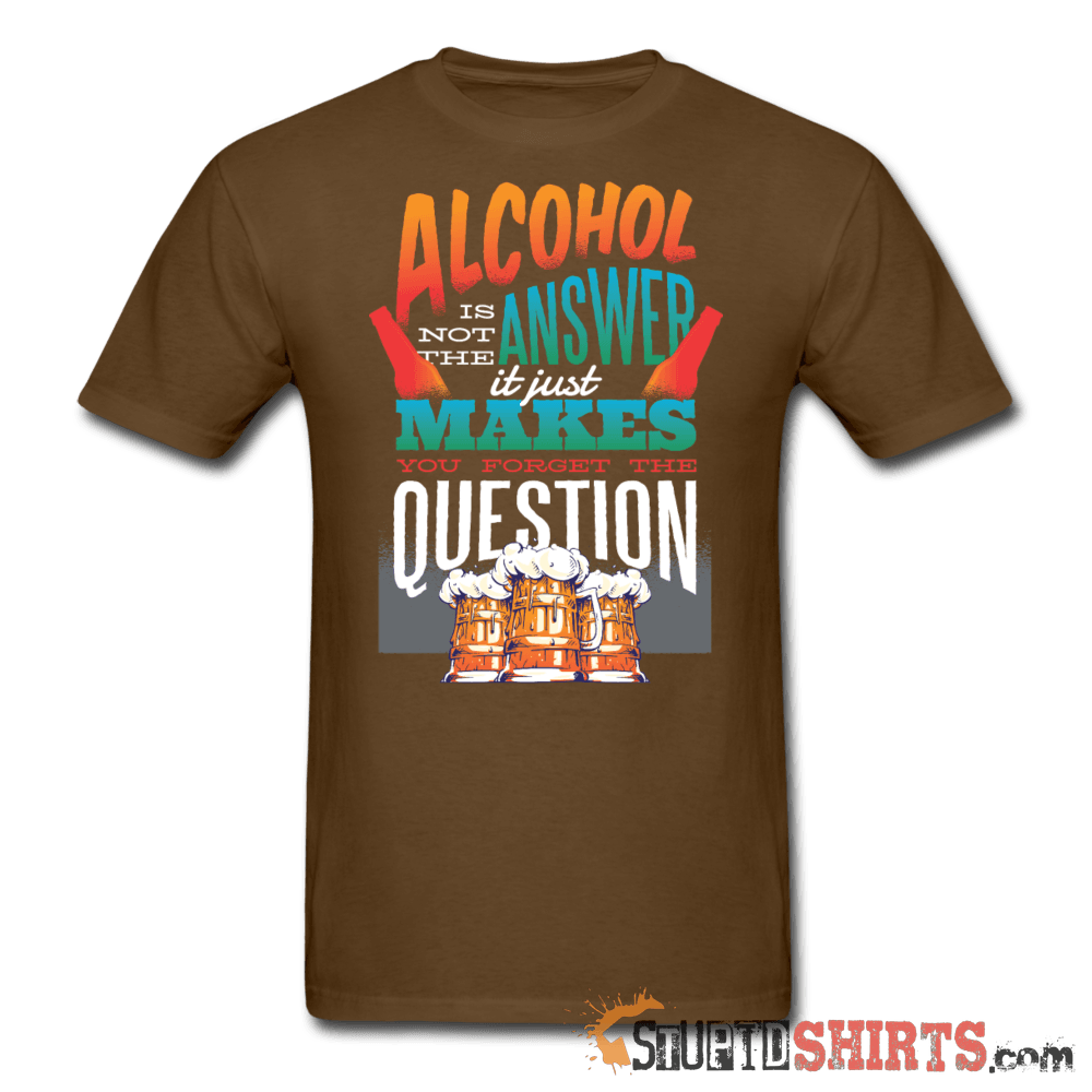 Alcohol Is Not The Answer Funny Tee | StupidShirts.com Unisex T-Shirt StupidShirts.com