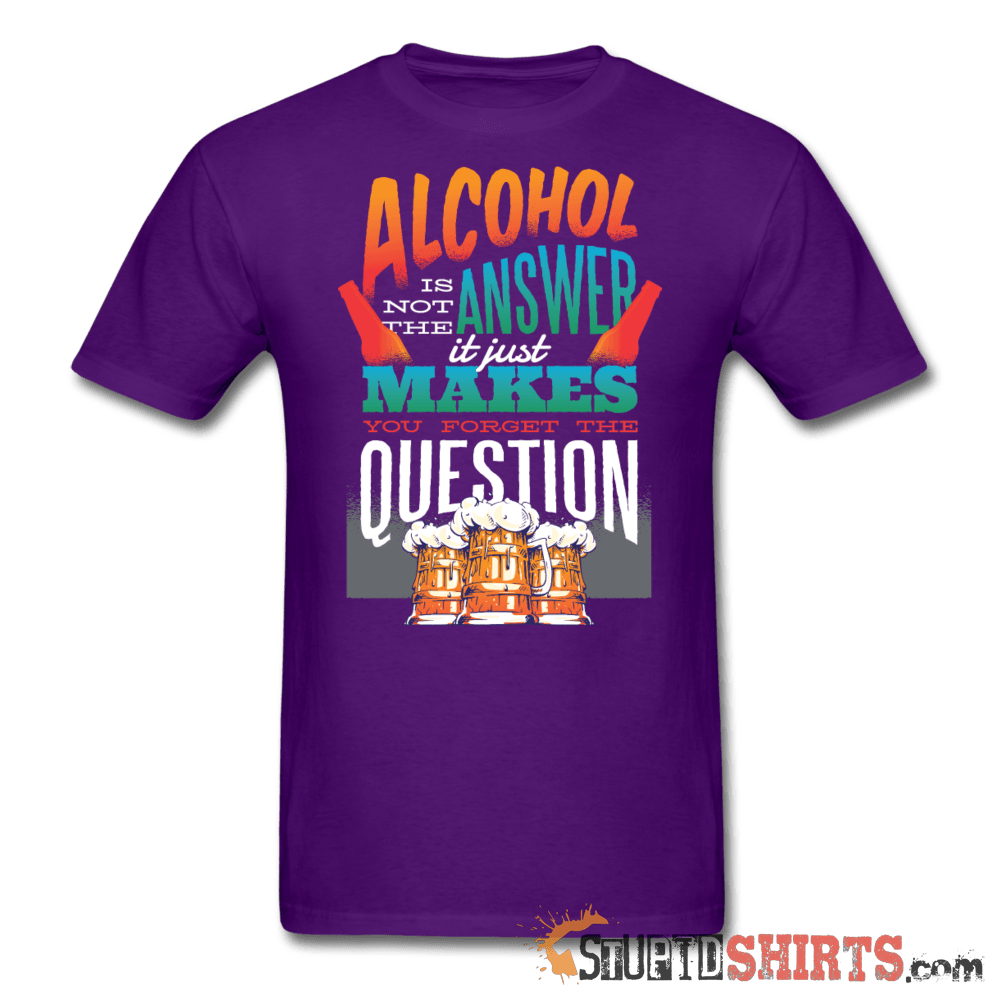 Alcohol Is Not The Answer Funny Tee | StupidShirts.com Unisex T-Shirt StupidShirts.com