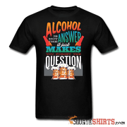 Alcohol is not the Answer - Men's T-Shirt - StupidShirts.com Men's T-Shirt StupidShirts.com