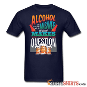 Alcohol is not the Answer - Men's T-Shirt - StupidShirts.com Men's T-Shirt StupidShirts.com