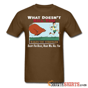 What Doesn't Kill You Makes You Stronger Except For Bears, Bears Will Kill You - Men's T-Shirt - StupidShirts.com Men's T-Shirt StupidShirts.com