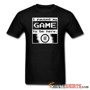 I Paused My GAME To Be Here - Men's T-Shirt - StupidShirts.com Men's T-Shirt StupidShirts.com