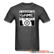 I Paused My GAME To Be Here - Men's T-Shirt - StupidShirts.com Men's T-Shirt StupidShirts.com