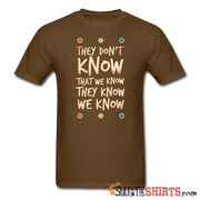 They Don't Know That We Know They Know We Know - Men's T-Shirt - StupidShirts.com Men's T-Shirt StupidShirts.com