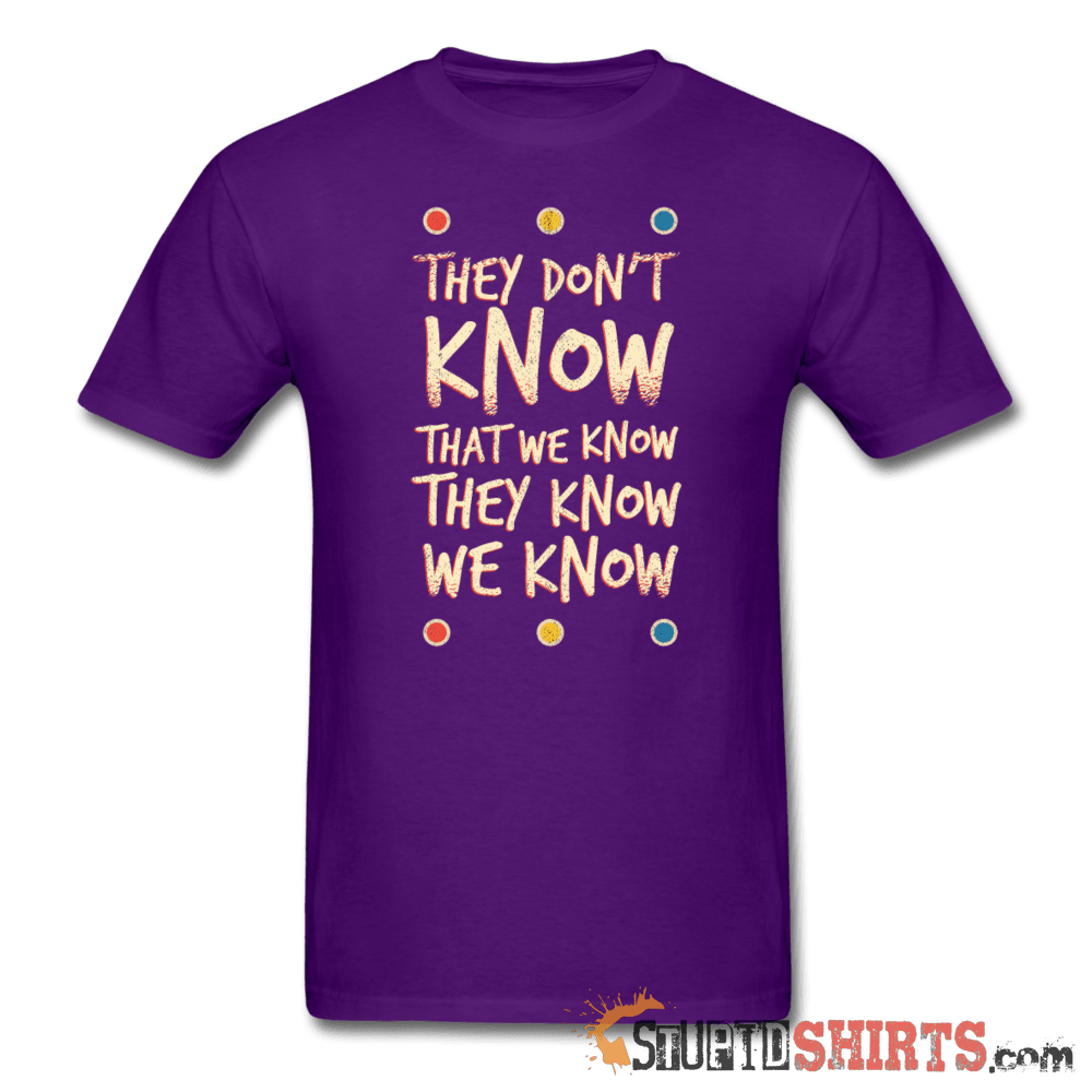 They Don't Know That We Know They Know We Know Tee Unisex T-Shirt StupidShirts.com