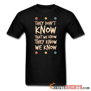 They Don't Know That We Know They Know We Know - Men's T-Shirt - StupidShirts.com Men's T-Shirt StupidShirts.com