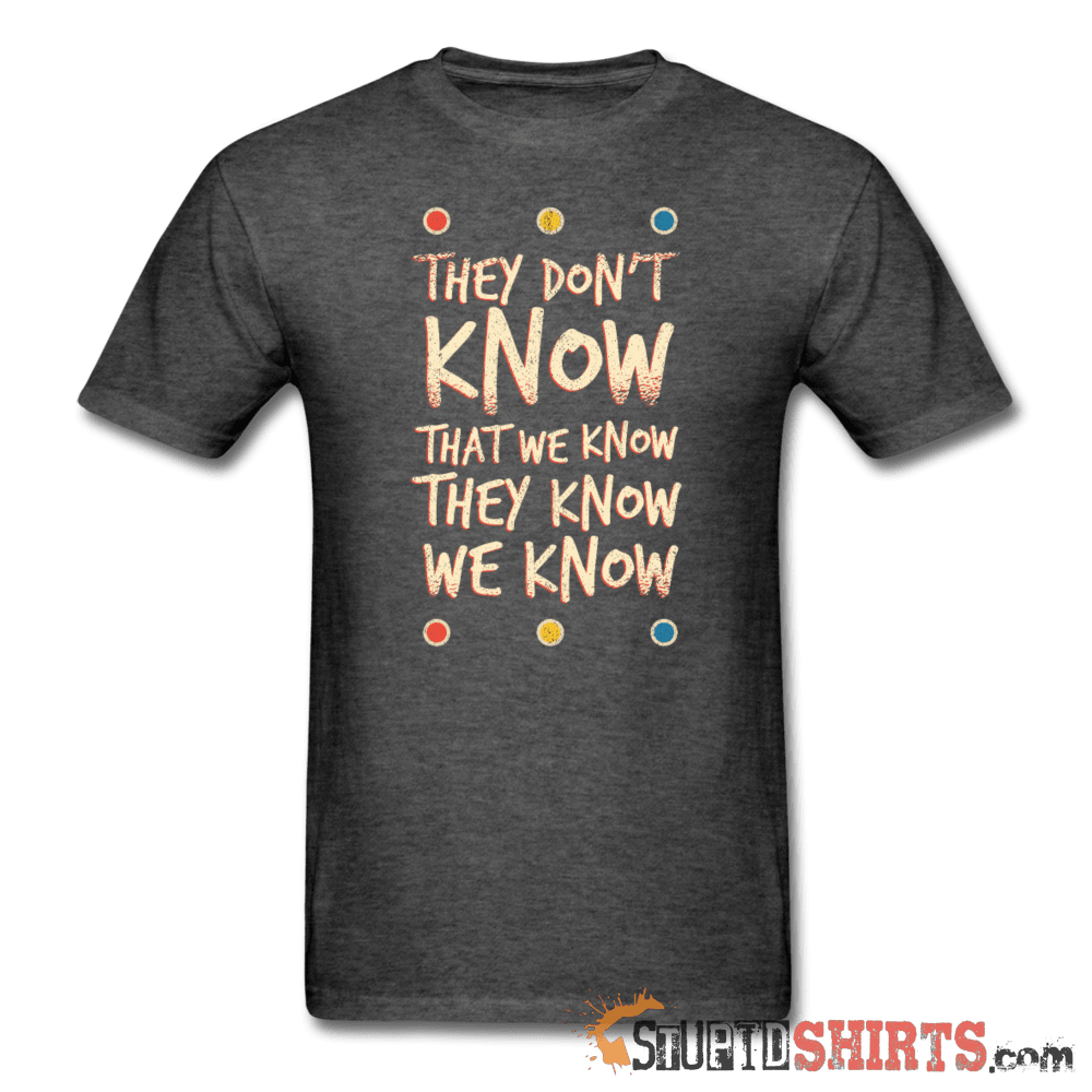 They Don't Know That We Know They Know We Know Tee Unisex T-Shirt StupidShirts.com