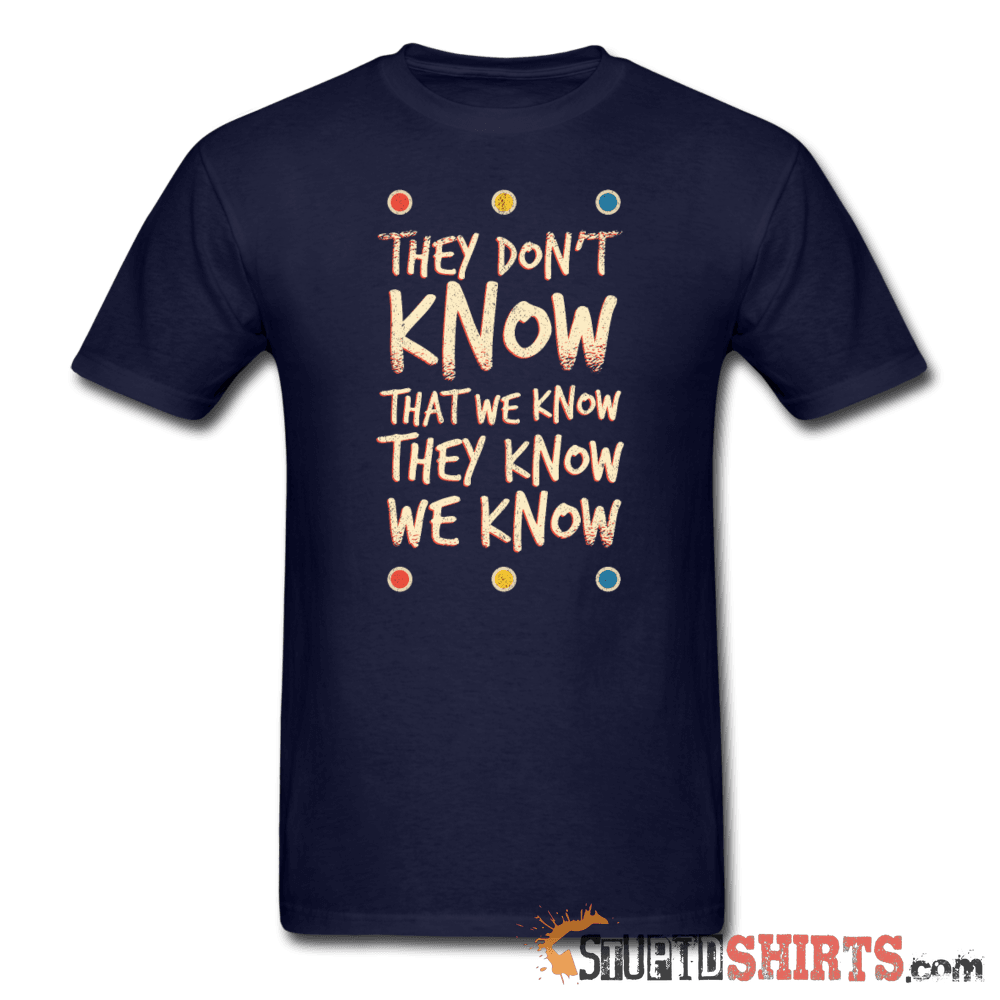 They Don't Know That We Know They Know We Know Tee Unisex T-Shirt StupidShirts.com