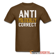 Anti Politically Correct - Men's T-Shirt - StupidShirts.com Men's T-Shirt StupidShirts.com