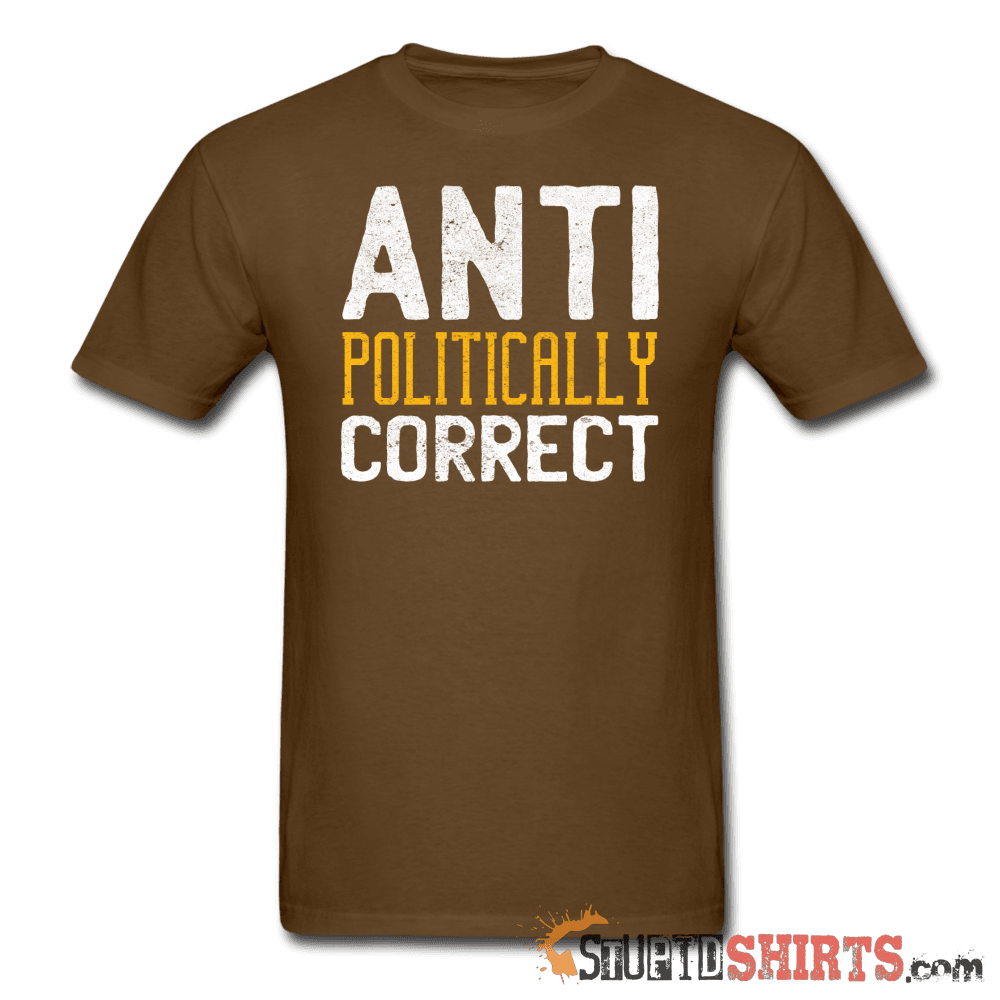 Anti Politically Correct Funny Tee | StupidShirts.com Unisex T-Shirt StupidShirts.com