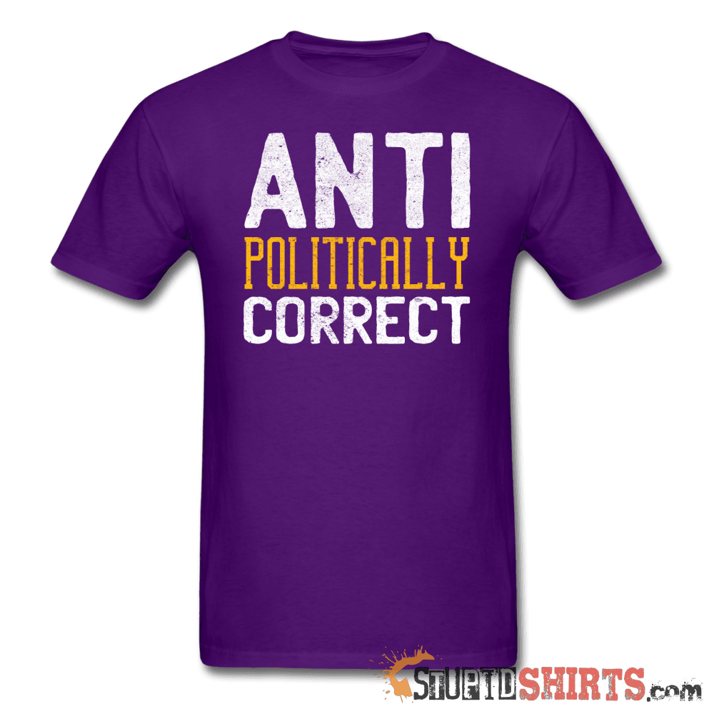 Anti Politically Correct Funny Tee | StupidShirts.com Unisex T-Shirt StupidShirts.com