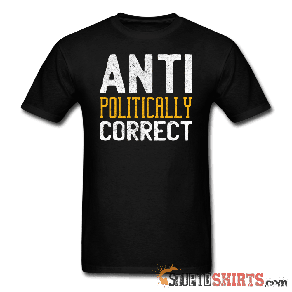 Anti Politically Correct Funny Tee | StupidShirts.com Unisex T-Shirt StupidShirts.com