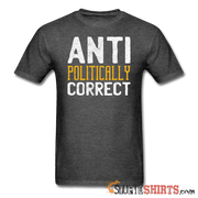 Anti Politically Correct - Men's T-Shirt - StupidShirts.com Men's T-Shirt StupidShirts.com