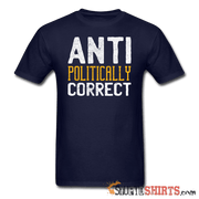 Anti Politically Correct - Men's T-Shirt - StupidShirts.com Men's T-Shirt StupidShirts.com