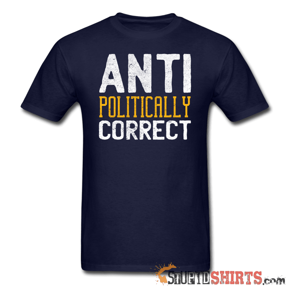 Anti Politically Correct Funny Tee | StupidShirts.com Unisex T-Shirt StupidShirts.com