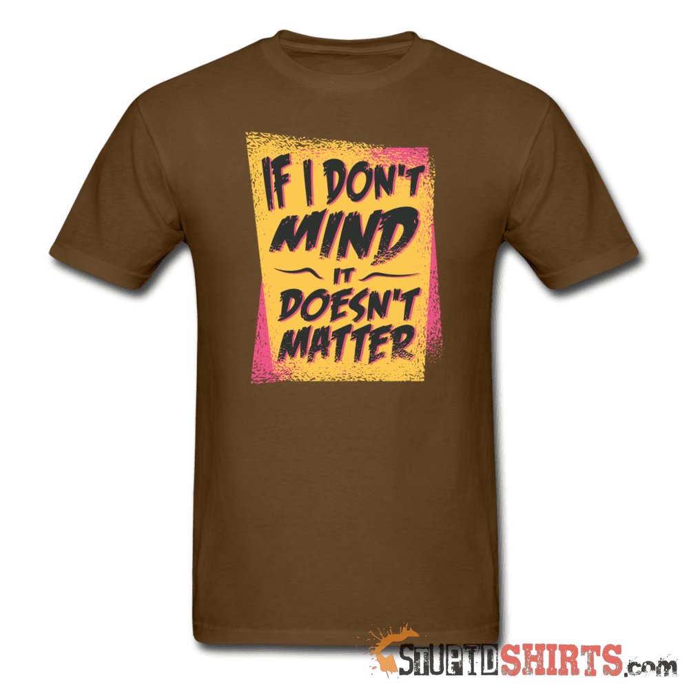 If I Don't Mind It Doesn't Matter Funny Tee | StupidShirts Unisex T-Shirt StupidShirts.com