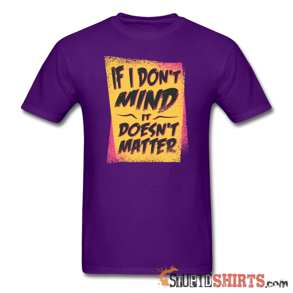 If I Don't Mind It Doesn't Matter Funny Tee | StupidShirts Unisex T-Shirt StupidShirts.com