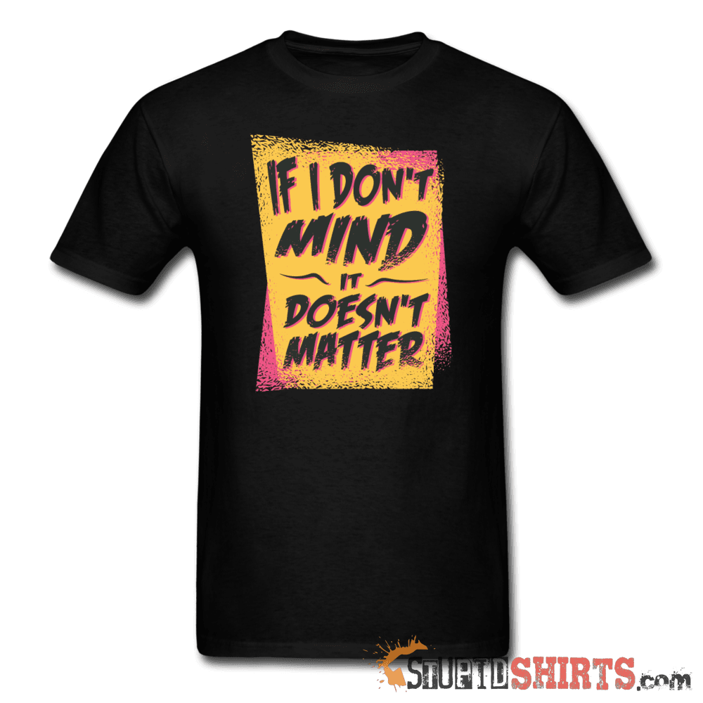 If I Don't Mind It Doesn't Matter Funny Tee | StupidShirts Unisex T-Shirt StupidShirts.com