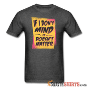 If I Don't Mind It Doesn't Matter - Men's T-Shirt - StupidShirts.com Men's T-Shirt StupidShirts.com