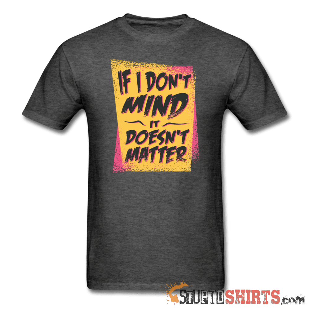 If I Don't Mind It Doesn't Matter Funny Tee | StupidShirts Unisex T-Shirt StupidShirts.com