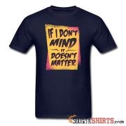 If I Don't Mind It Doesn't Matter - Men's T-Shirt - StupidShirts.com Men's T-Shirt StupidShirts.com