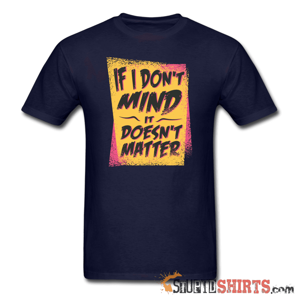 If I Don't Mind It Doesn't Matter - Men's T-Shirt - StupidShirts.com Men's T-Shirt StupidShirts.com