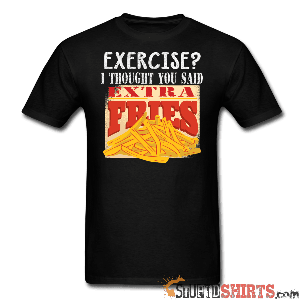 Exercise? I Thought You Said Extra Fries Tee | StupidShirts Unisex T-Shirt StupidShirts.com