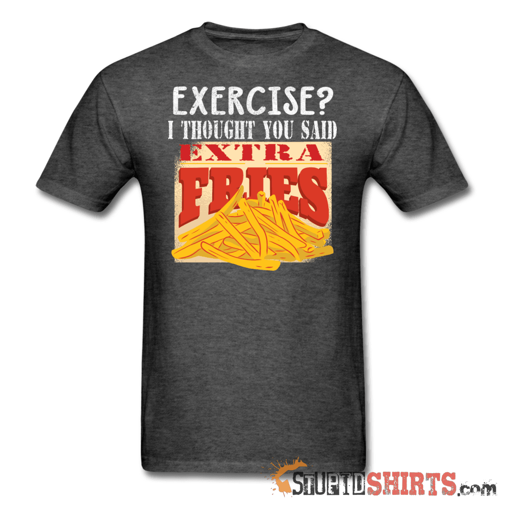 Exercise? I Thought You Said Extra Fries Tee | StupidShirts Unisex T-Shirt StupidShirts.com