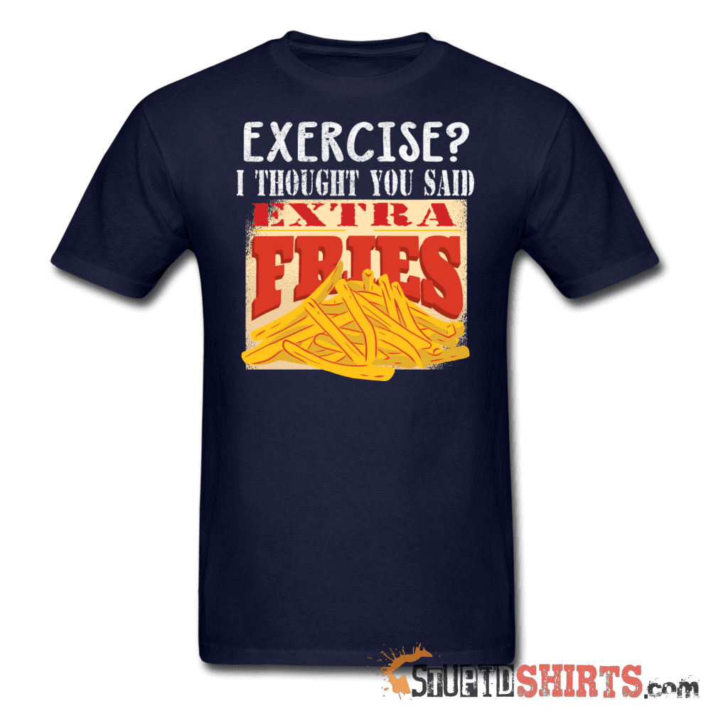 Exercise? I Thought You Said Extra Fries Tee | StupidShirts Unisex T-Shirt StupidShirts.com