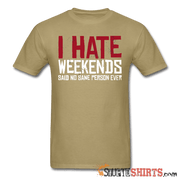 I Hate Weekend Said No Sane Person Ever - Men's T-Shirt - StupidShirts.com Men's T-Shirt StupidShirts.com