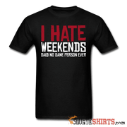 I Hate Weekend Said No Sane Person Ever - Men's T-Shirt - StupidShirts.com Men's T-Shirt StupidShirts.com