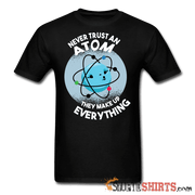 Never Trust An Atom They Make Up Everything - Men's T-Shirt - StupidShirts.com Men's T-Shirt StupidShirts.com