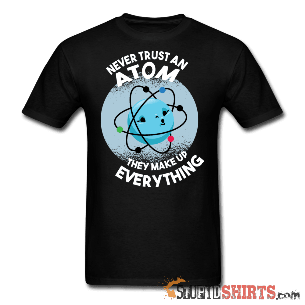 Never Trust An Atom They Make Up Everything Tee Unisex T-Shirt StupidShirts.com