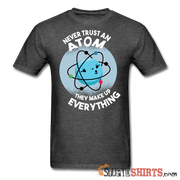 Never Trust An Atom They Make Up Everything - Men's T-Shirt - StupidShirts.com Men's T-Shirt StupidShirts.com